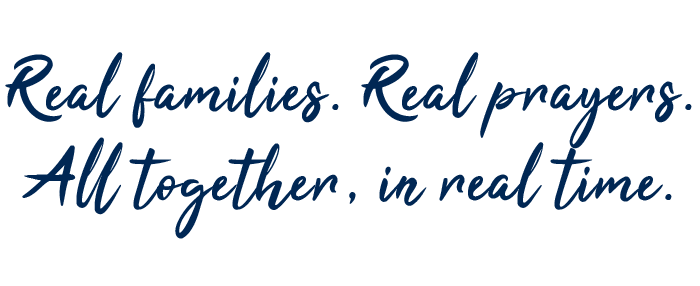 Real families. Real prayers. All together, in real time.