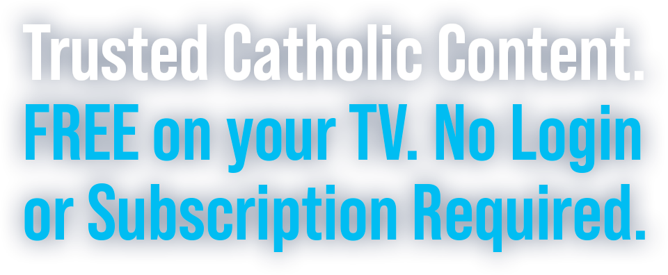 Trusted Catholic Content. FREE on your TV. No Login or Subscription Required.